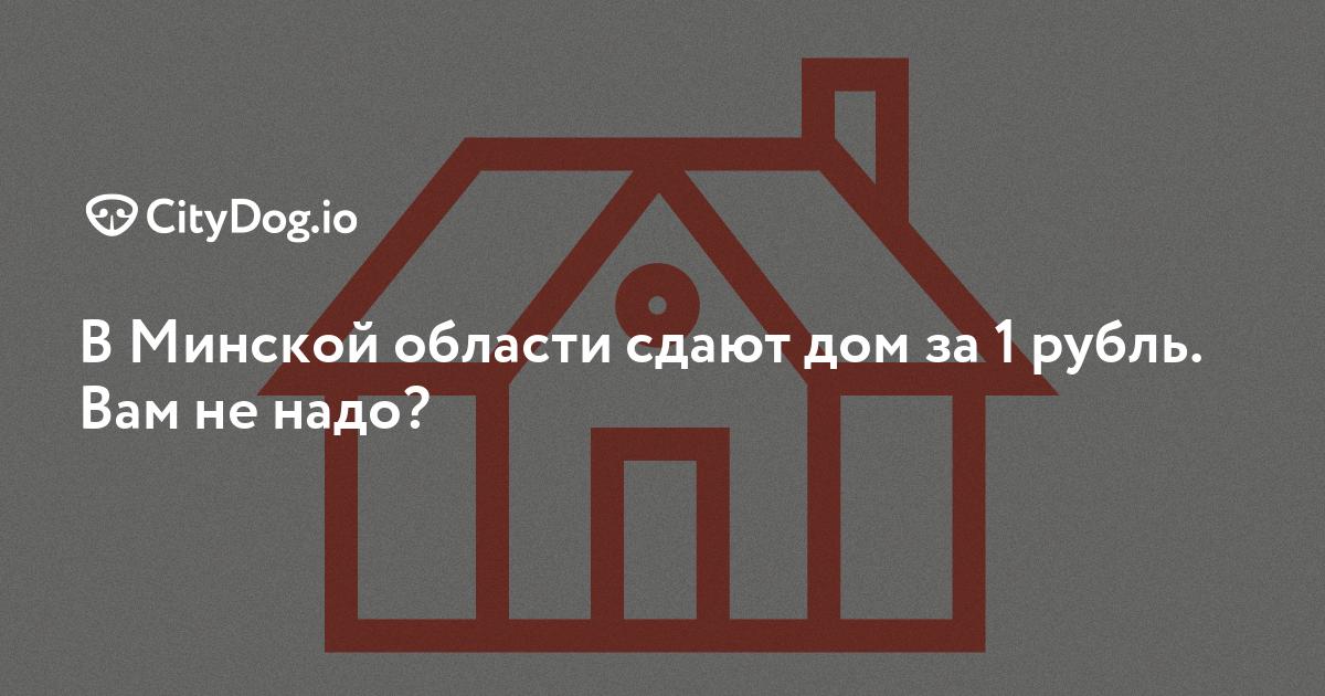 В Минской области сдают дом за 1 рубль. Вам не надо - CityDog.io