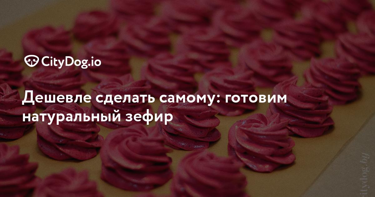 Дешевле сделать самому: готовим натуральный зефир - vectorpro72.ru